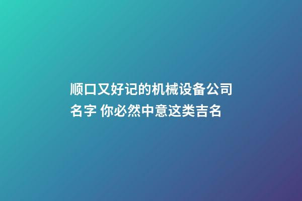 顺口又好记的机械设备公司名字 你必然中意这类吉名-第1张-公司起名-玄机派